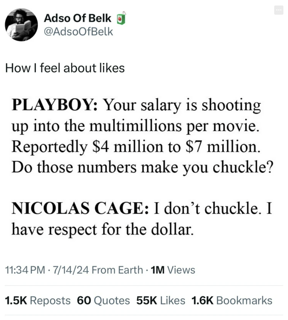 screenshot - Adso Of Belk How I feel about Playboy Your salary is shooting up into the multimillions per movie. Reportedly $4 million to $7 million. Do those numbers make you chuckle? Nicolas Cage I don't chuckle. I have respect for the dollar. 71424 From